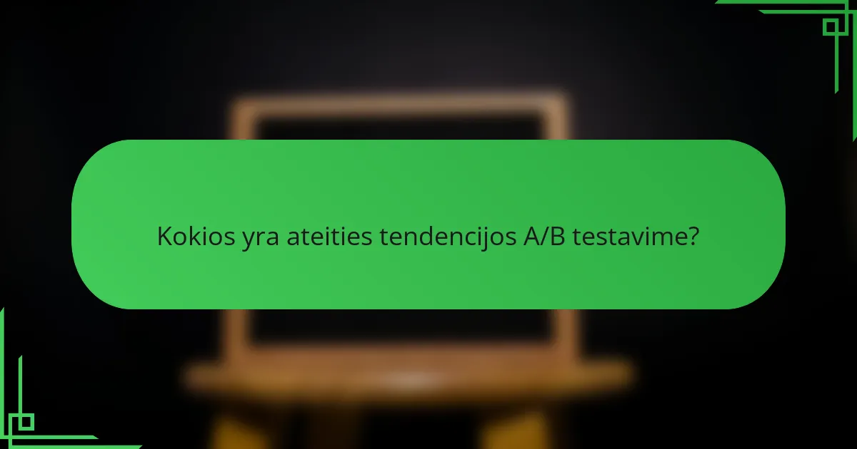 Kokios yra ateities tendencijos A/B testavime?