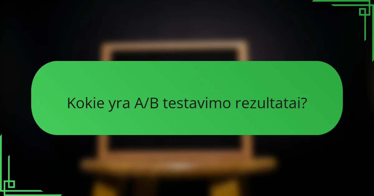 Kokie yra A/B testavimo rezultatai?