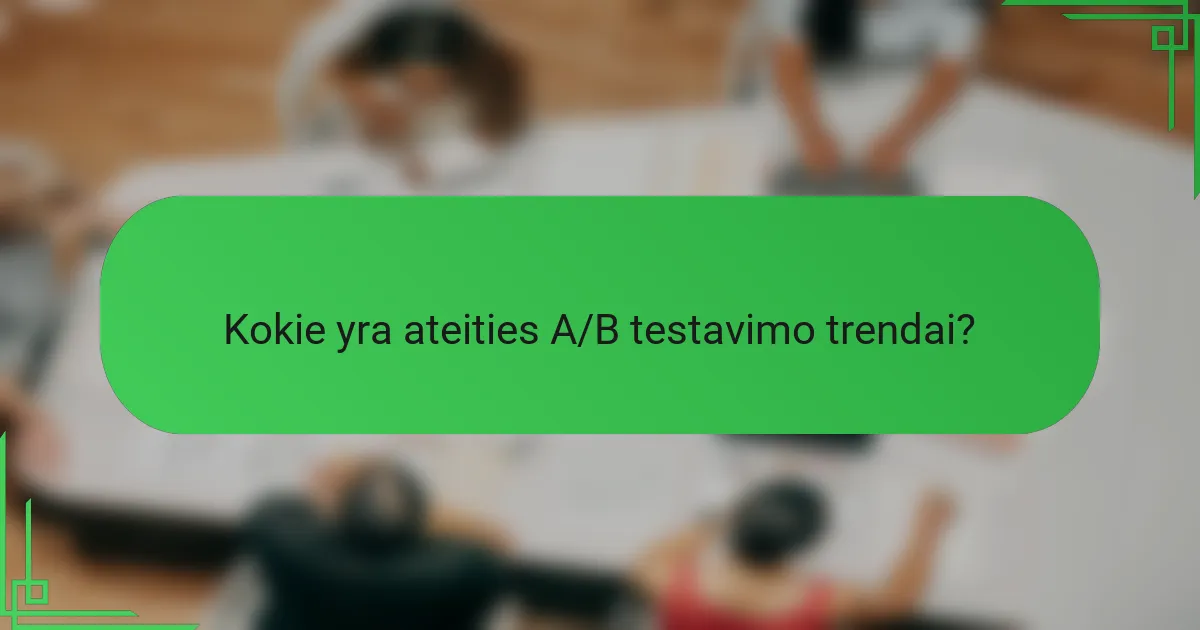 Kokie yra ateities A/B testavimo trendai?