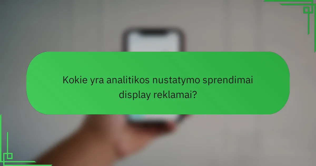 Kokie yra analitikos nustatymo sprendimai display reklamai?