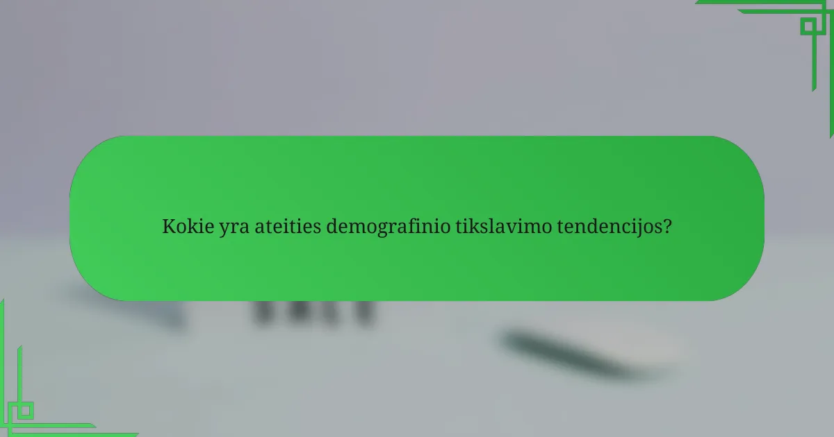 Kokie yra ateities demografinio tikslavimo tendencijos?