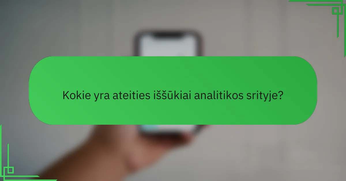 Kokie yra ateities iššūkiai analitikos srityje?