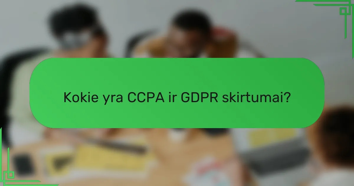 Kokie yra CCPA ir GDPR skirtumai?