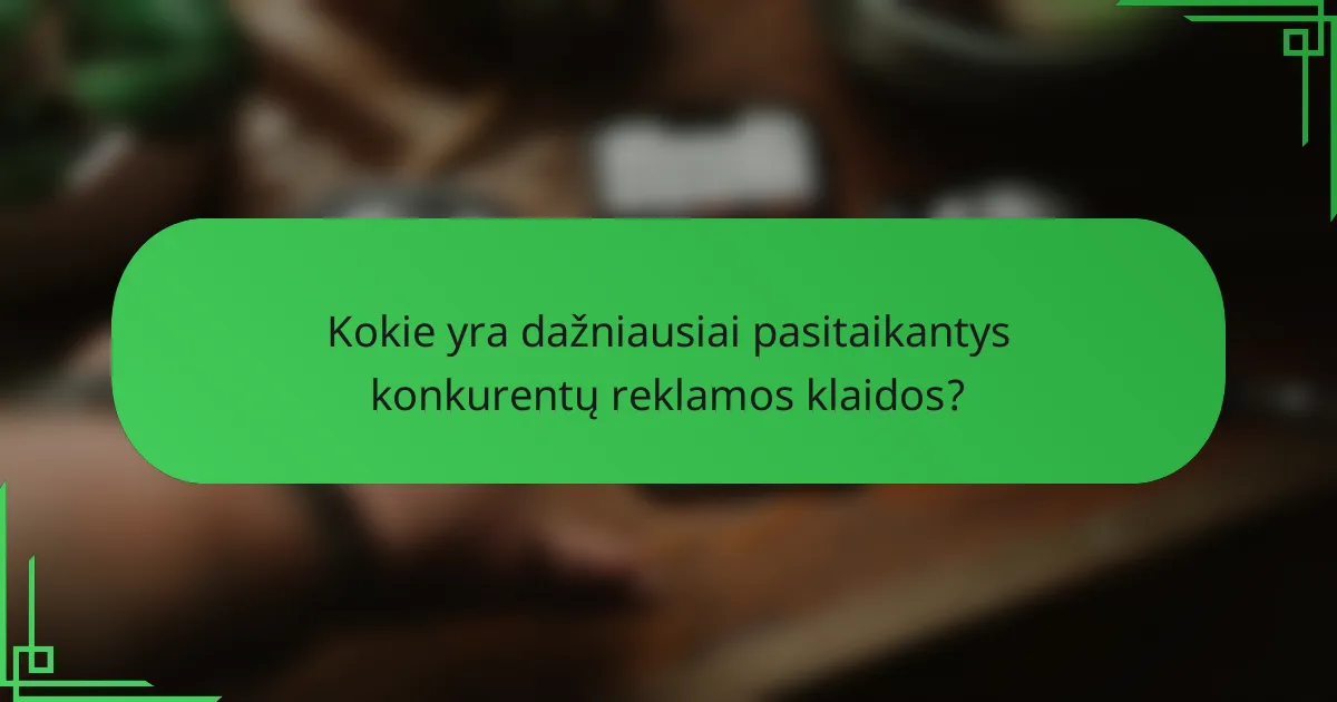 Kokie yra dažniausiai pasitaikantys konkurentų reklamos klaidos?