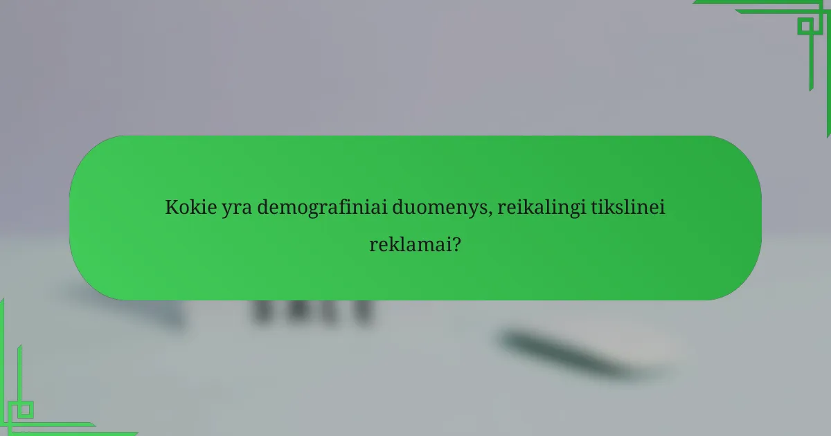Kokie yra demografiniai duomenys, reikalingi tikslinei reklamai?
