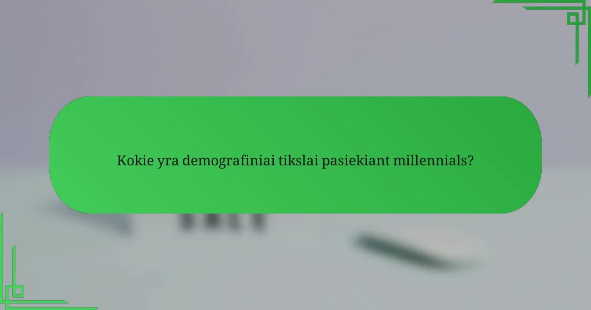 Kokie yra demografiniai tikslai pasiekiant millennials?