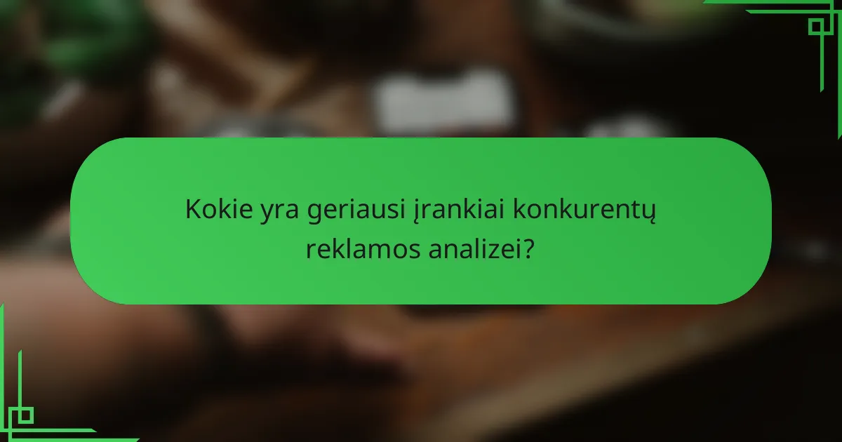 Kokie yra geriausi įrankiai konkurentų reklamos analizei?