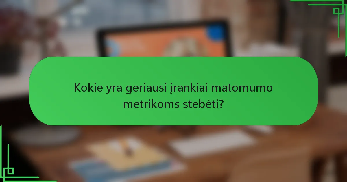 Kokie yra geriausi įrankiai matomumo metrikoms stebėti?