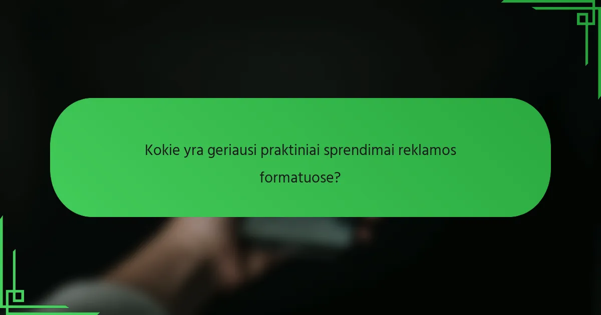 Kokie yra geriausi praktiniai sprendimai reklamos formatuose?