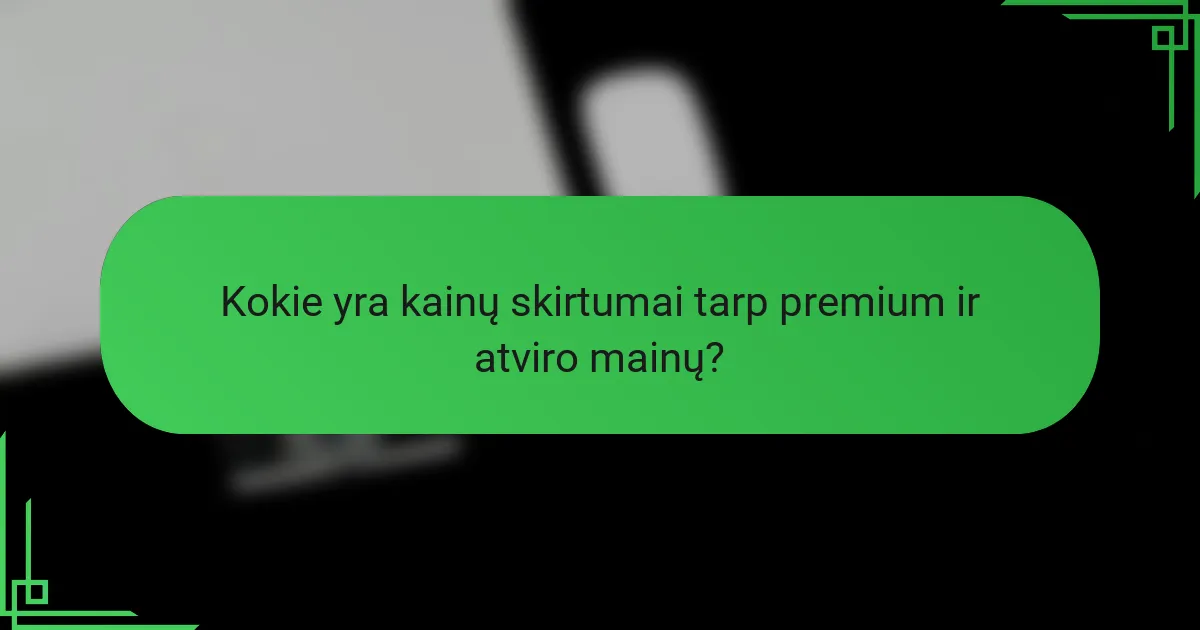 Kokie yra kainų skirtumai tarp premium ir atviro mainų?