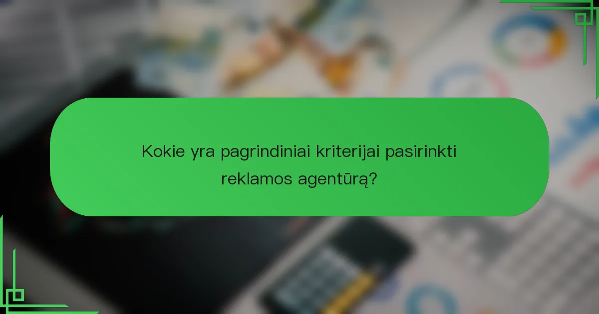 Kokie yra pagrindiniai kriterijai pasirinkti reklamos agentūrą?