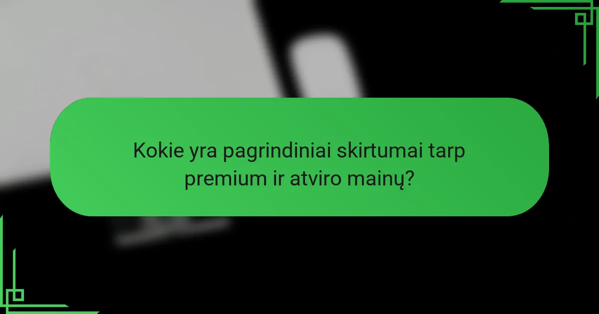 Kokie yra pagrindiniai skirtumai tarp premium ir atviro mainų?