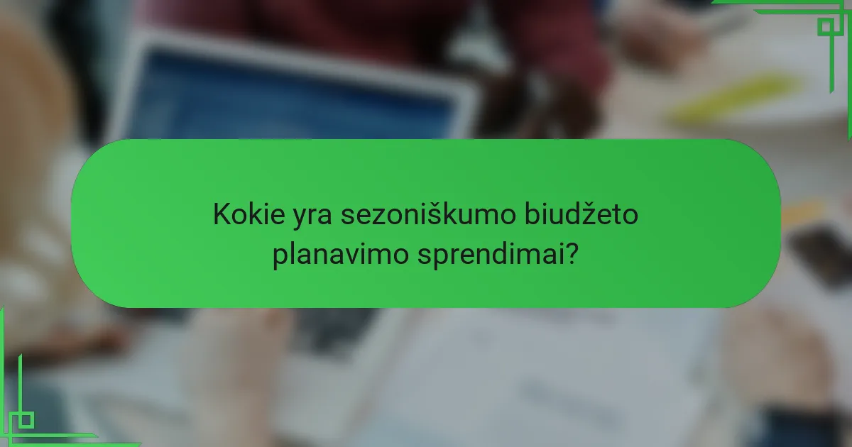 Kokie yra sezoniškumo biudžeto planavimo sprendimai?