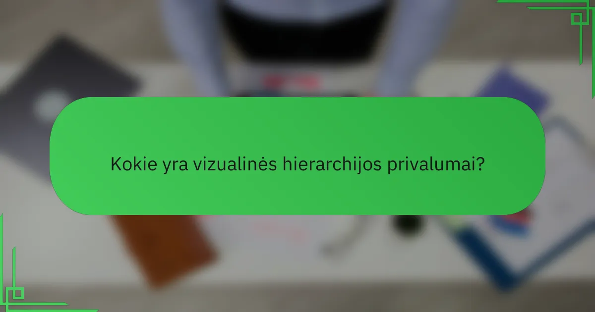 Kokie yra vizualinės hierarchijos privalumai?