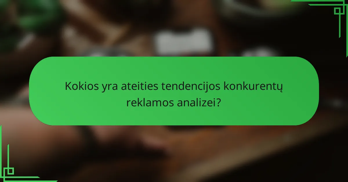 Kokios yra ateities tendencijos konkurentų reklamos analizei?