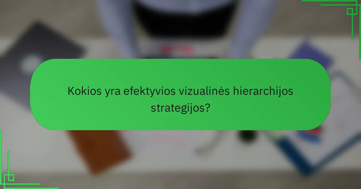 Kokios yra efektyvios vizualinės hierarchijos strategijos?
