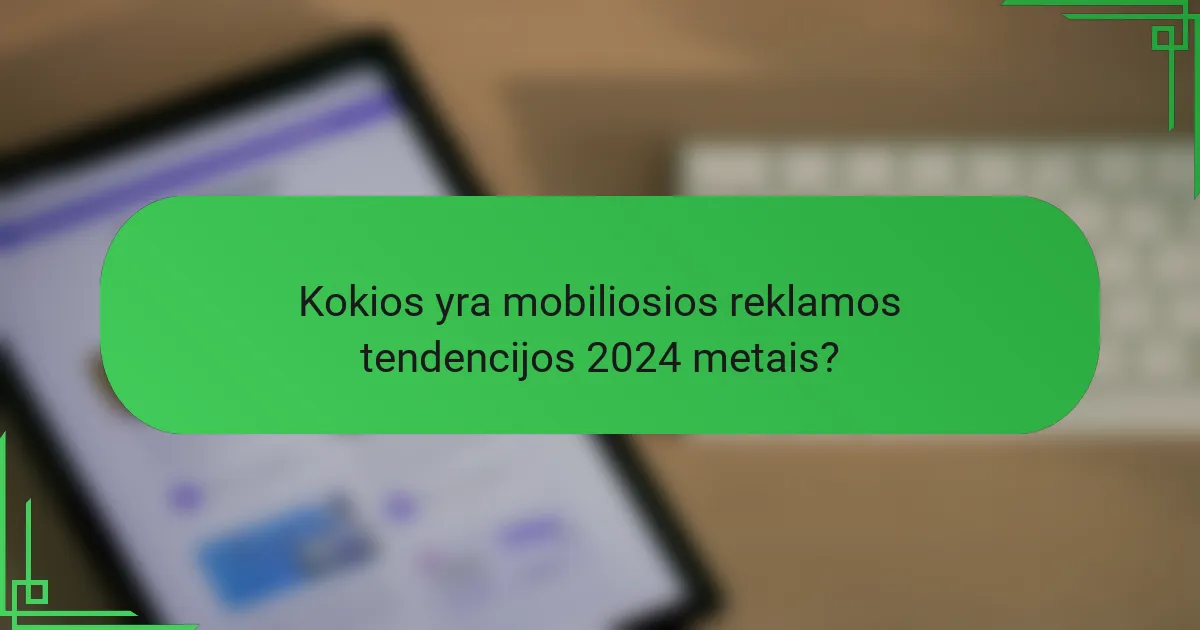 Kokios yra mobiliosios reklamos tendencijos 2024 metais?